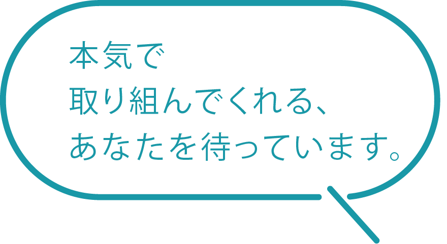 本気で取り組んでくれる、あなたを待っています。